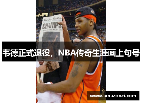 韦德正式退役，NBA传奇生涯画上句号