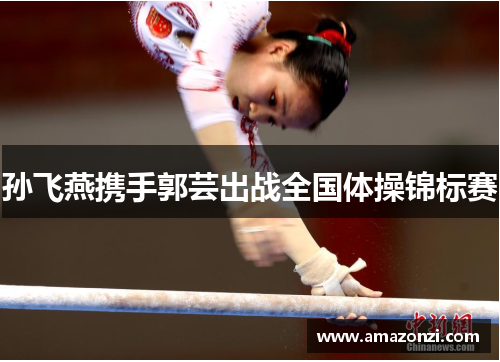 孙飞燕携手郭芸出战全国体操锦标赛